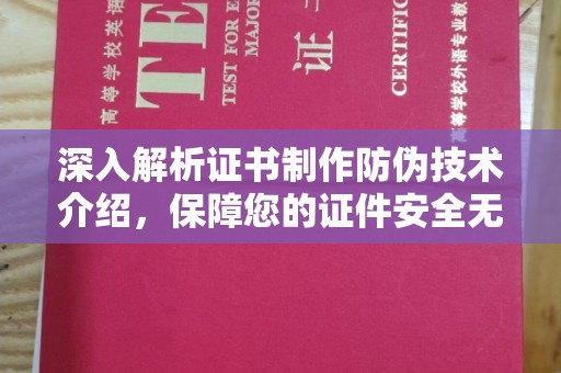 惠安深入解析证书制作防伪技术介绍，保障您的证件安全无忧